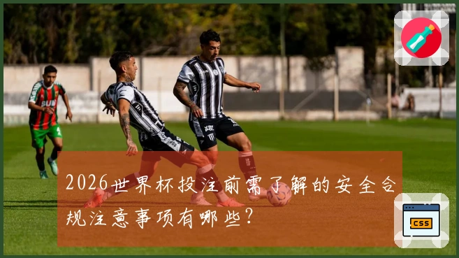 2026世界杯投注前需了解的安全合规注意事项有哪些？