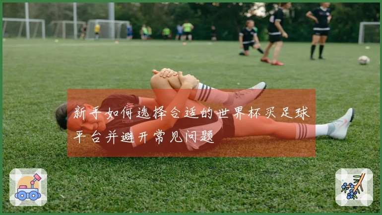 新手如何选择合适的世界杯买足球平台并避开常见问题