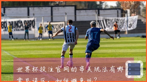 世界杯投注官网的串关玩法有哪些常见误区，如何避免坑？
