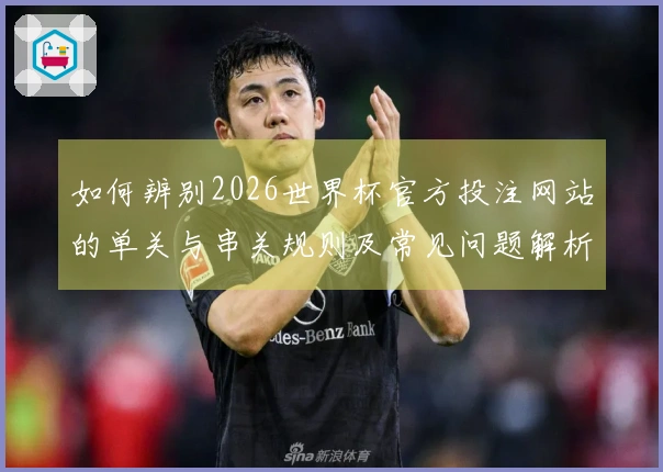 如何辨别2026世界杯官方投注网站的单关与串关规则及常见问题解析