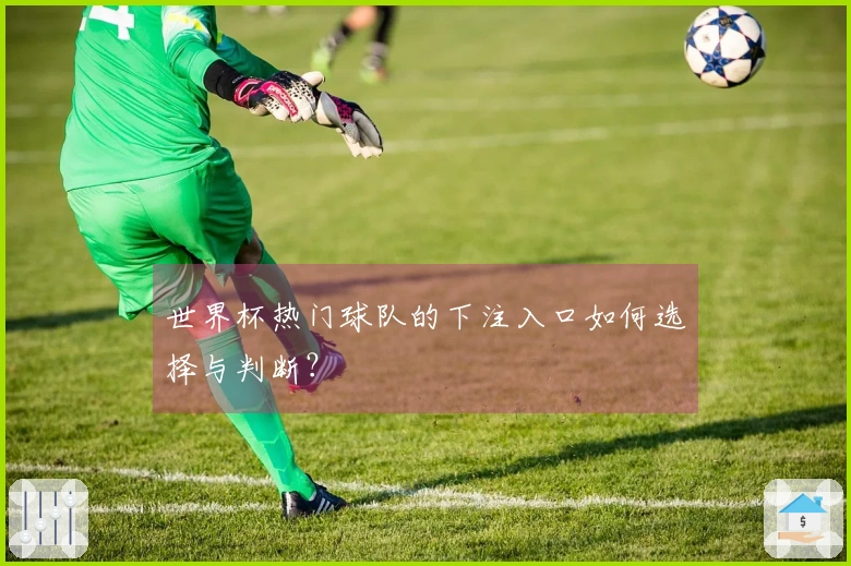 世界杯热门球队的下注入口如何选择与判断？